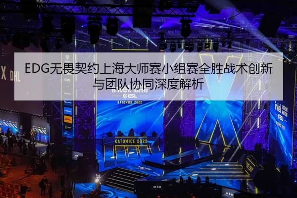 EDG无畏契约上海大师赛小组赛全胜战术创新与团队协同深度解析