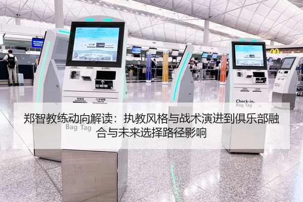 郑智教练动向解读：执教风格与战术演进到俱乐部融合与未来选择路径影响